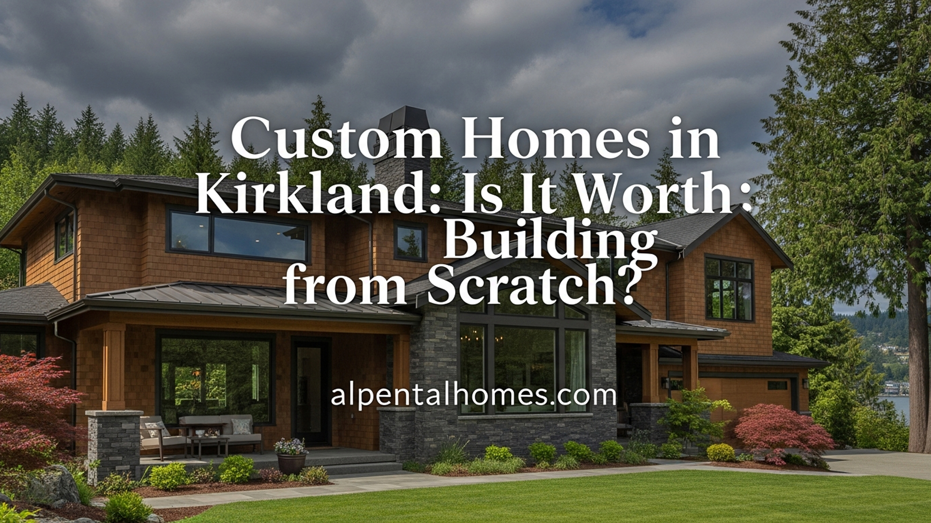 Custom Homes in Kirkland: Is It Worth Building from Scratch?